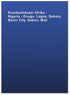 Krankenhäuser Afrika -  Nigeria - Enugu, Lagos, Sokoto, Benin City, Gabon, Mali