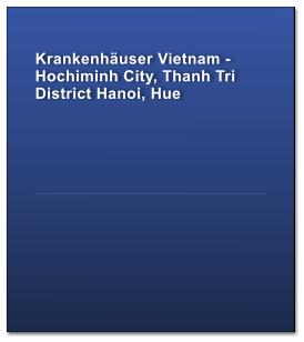 Krankenhäuser Vietnam - Hochiminh City, Thanh Tri District Hanoi, Hue